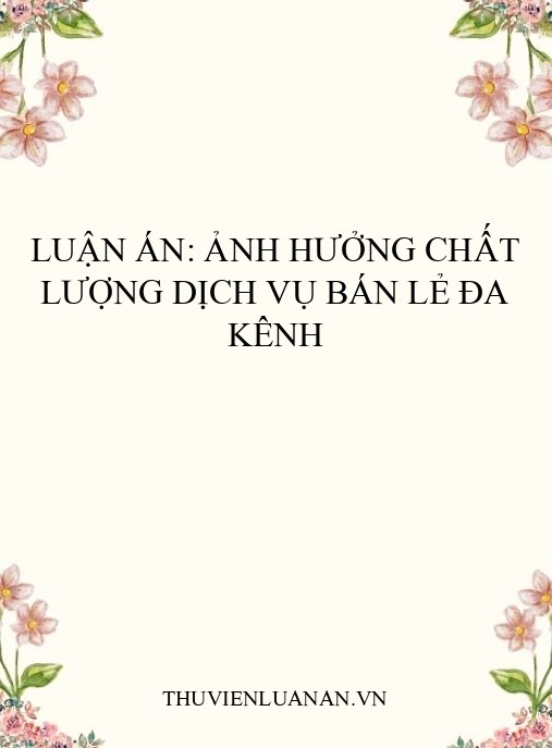 Luận án: Ảnh hưởng chất lượng dịch vụ bán lẻ đa kênh