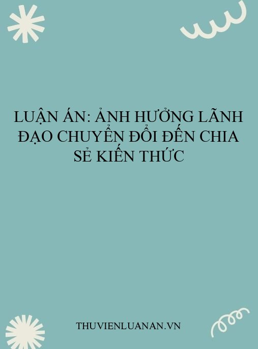 Luận án: Ảnh hưởng lãnh đạo chuyển đổi đến chia sẻ kiến thức