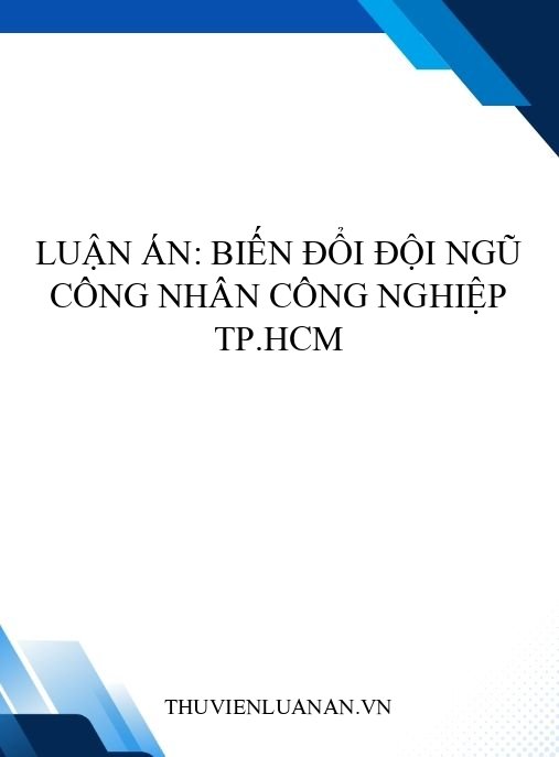 Luận án: Biến đổi đội ngũ công nhân công nghiệp TP.HCM