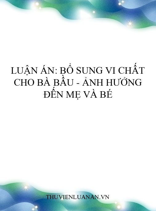 Luận án: Bổ sung vi chất cho bà bầu – Ảnh hưởng đến mẹ và bé