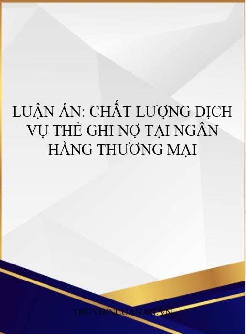 Luận án: Chất lượng dịch vụ thẻ ghi nợ tại ngân hàng thương mại