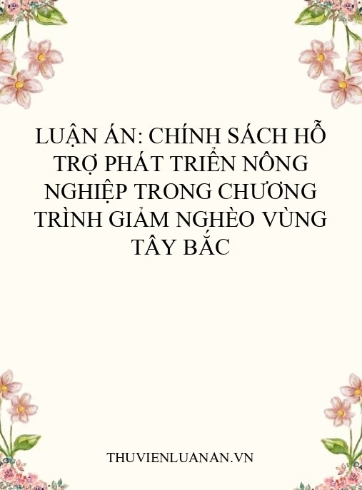 Luận án: Chính sách hỗ trợ phát triển nông nghiệp trong chương trình giảm nghèo vùng Tây Bắc