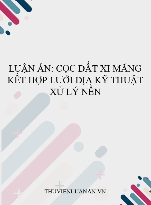 Luận án: Cọc đất xi măng kết hợp lưới địa kỹ thuật xử lý nền