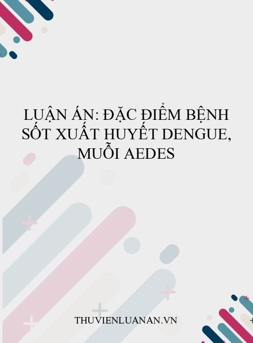 Luận án: Đặc điểm bệnh sốt xuất huyết Dengue, muỗi Aedes