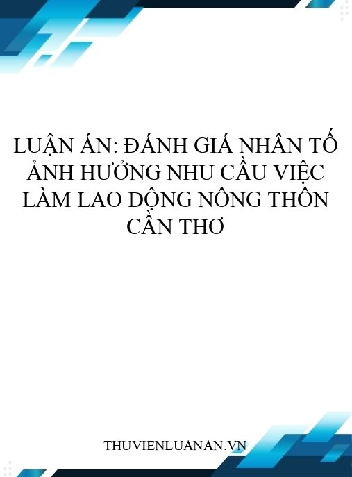 Luận án: Đánh giá nhân tố ảnh hưởng nhu cầu việc làm lao động nông thôn Cần Thơ