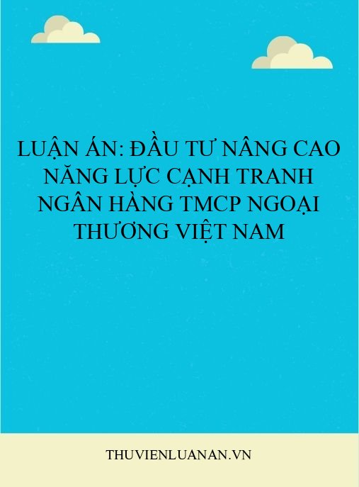 Luận án: Đầu tư nâng cao năng lực cạnh tranh Ngân hàng TMCP Ngoại thương Việt Nam