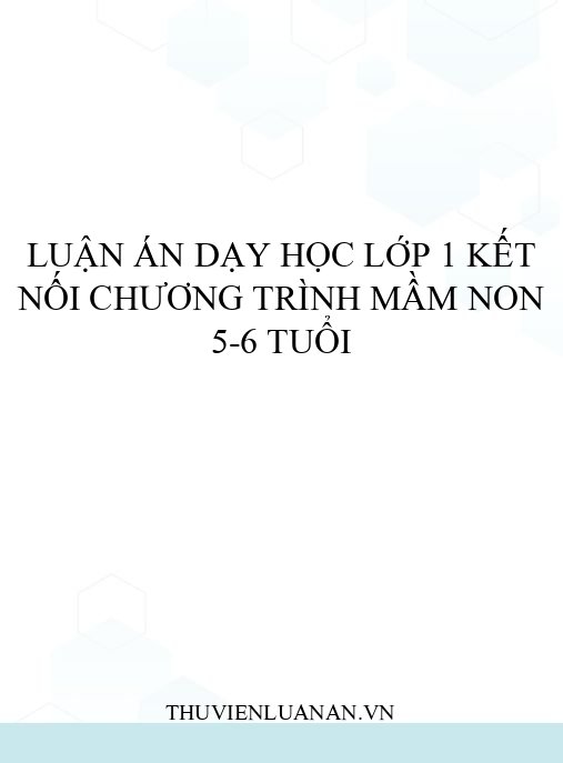 Luận án dạy học lớp 1 kết nối chương trình mầm non 5-6 tuổi