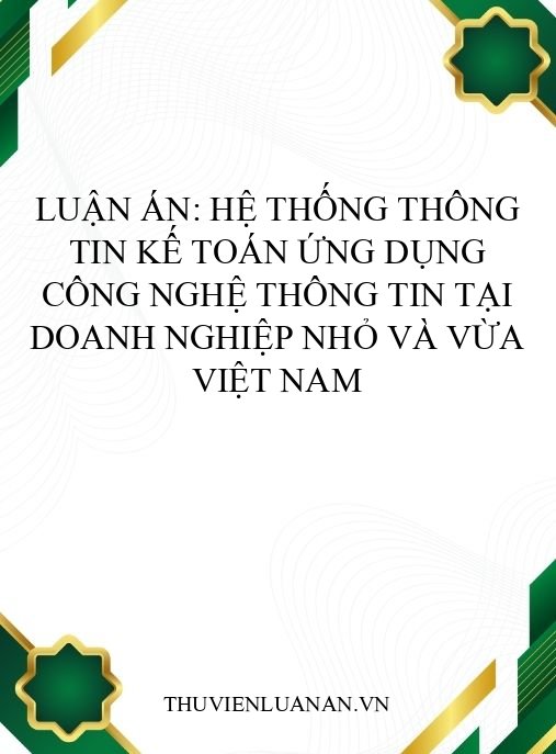 Luận án: Hệ thống thông tin kế toán ứng dụng công nghệ thông tin tại doanh nghiệp nhỏ và vừa Việt Nam