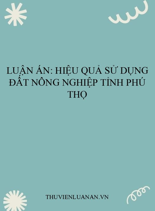 Luận án: Hiệu quả sử dụng đất nông nghiệp tỉnh Phú Thọ