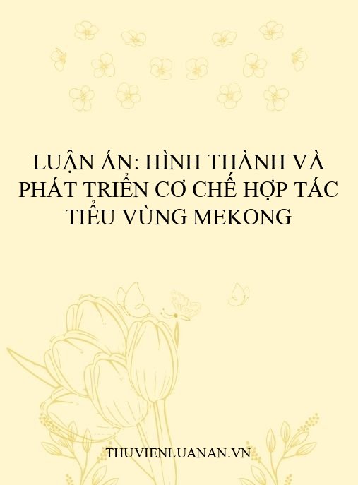 Luận án: Hình thành và phát triển cơ chế Hợp tác Tiểu vùng Mekong