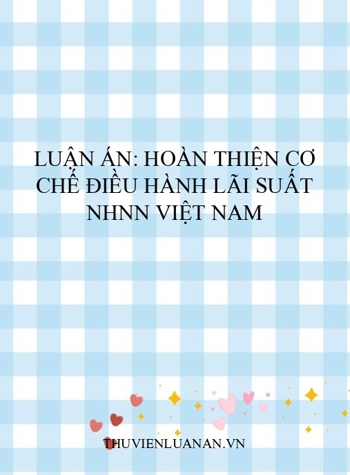 Luận án: Hoàn thiện cơ chế điều hành lãi suất NHNN Việt Nam