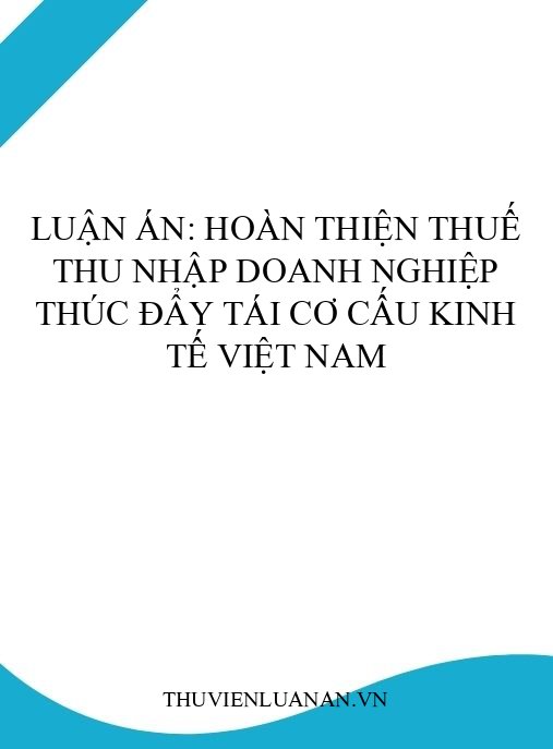 Luận án: Hoàn thiện thuế thu nhập doanh nghiệp thúc đẩy tái cơ cấu kinh tế Việt Nam