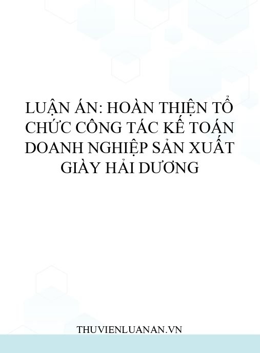 Luận án: Hoàn thiện tổ chức công tác kế toán doanh nghiệp sản xuất giày Hải Dương