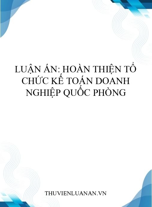 Luận án: Hoàn thiện tổ chức kế toán doanh nghiệp quốc phòng