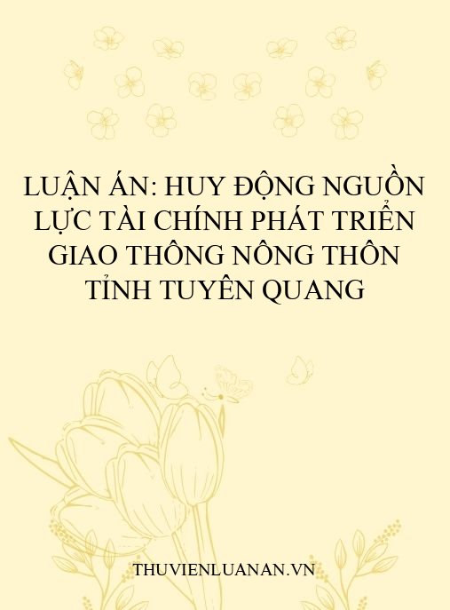 Luận án: Huy động nguồn lực tài chính phát triển giao thông nông thôn tỉnh Tuyên Quang
