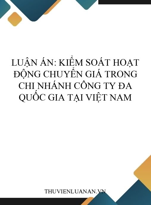 Luận án: Kiểm soát hoạt động chuyển giá trong chi nhánh công ty đa quốc gia tại Việt Nam
