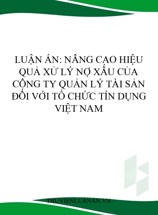 Luận án: Nâng cao hiệu quả xử lý nợ xấu của Công ty Quản lý tài sản đối với Tổ chức tín dụng Việt Nam