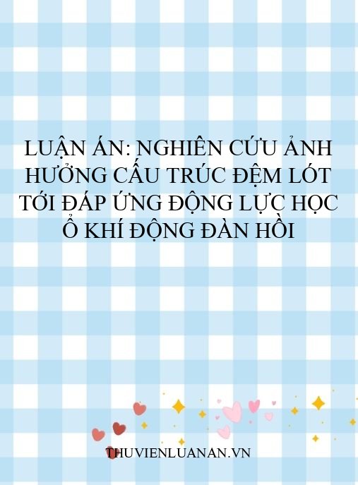 Luận án: Nghiên cứu ảnh hưởng cấu trúc đệm lót tới đáp ứng động lực học ổ khí động đàn hồi