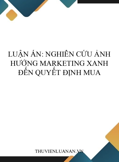Luận án: Nghiên cứu ảnh hưởng marketing xanh đến quyết định mua