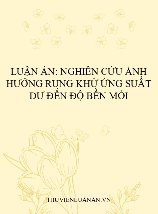 Luận án: Nghiên cứu ảnh hưởng rung khử ứng suất dư đến độ bền mỏi