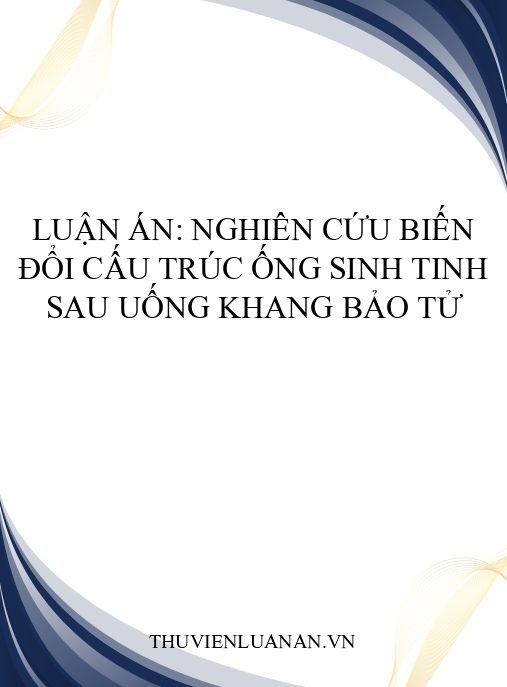 Luận án: Nghiên cứu biến đổi cấu trúc ống sinh tinh sau uống Khang bảo tử