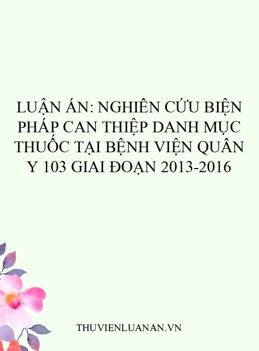 Luận án: Nghiên cứu biện pháp can thiệp danh mục thuốc tại Bệnh viện Quân y 103 giai đoạn 2013-2016