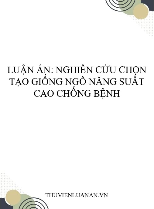 Luận án: Nghiên cứu chọn tạo giống ngô năng suất cao chống bệnh