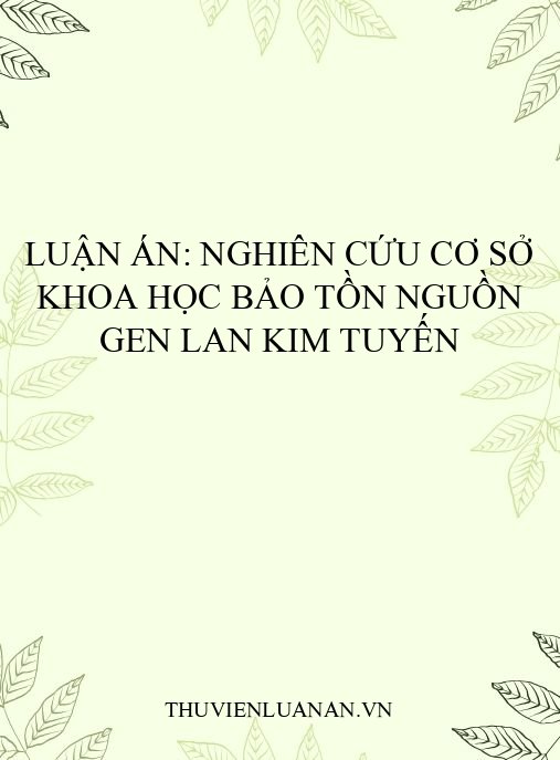 Luận án: Nghiên cứu cơ sở khoa học bảo tồn nguồn gen Lan kim tuyến