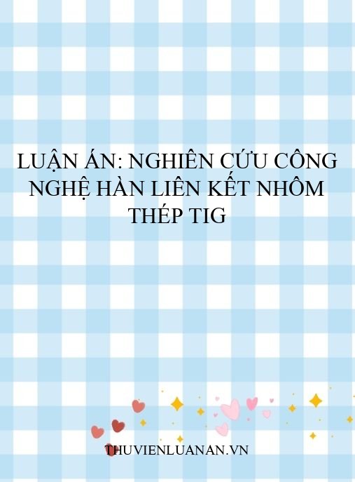 Luận án: Nghiên cứu công nghệ hàn liên kết nhôm thép TIG