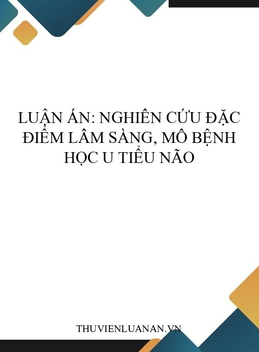 Luận án: Nghiên cứu đặc điểm lâm sàng, mô bệnh học u tiểu não