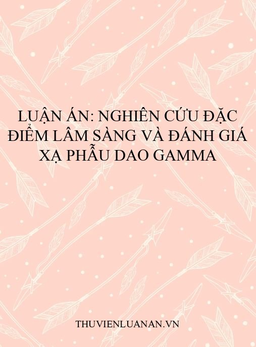 Luận án: Nghiên cứu đặc điểm lâm sàng và đánh giá xạ phẫu Dao Gamma