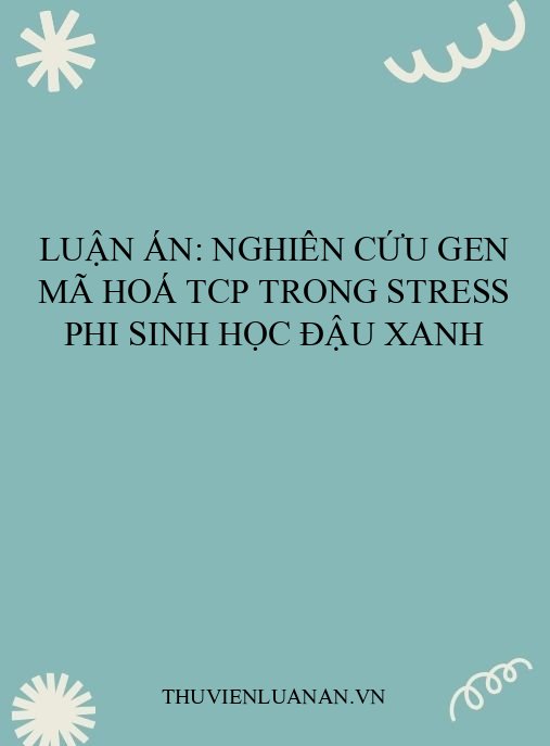 Luận án: Nghiên cứu gen mã hoá TCP trong stress phi sinh học đậu xanh