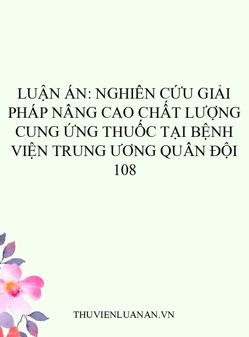 Luận án: Nghiên cứu giải pháp nâng cao chất lượng cung ứng thuốc tại Bệnh viện Trung ương Quân đội 108
