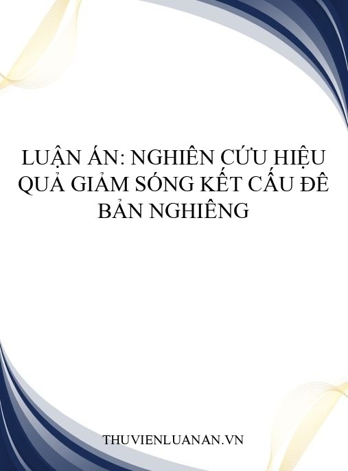 Luận án: Nghiên cứu hiệu quả giảm sóng kết cấu đê bản nghiêng