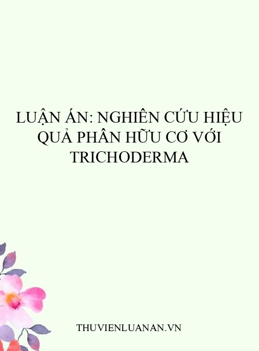 Luận án: Nghiên cứu hiệu quả phân hữu cơ với Trichoderma