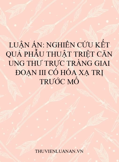 Luận án: Nghiên cứu kết quả phẫu thuật triệt căn ung thư trực tràng giai đoạn III có hóa xạ trị trước mổ