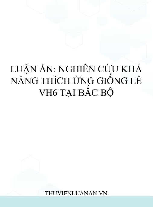 Luận án: Nghiên cứu khả năng thích ứng giống lê VH6 tại Bắc Bộ