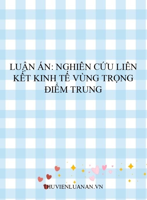 Luận án: Nghiên cứu liên kết kinh tế vùng trọng điểm Trung