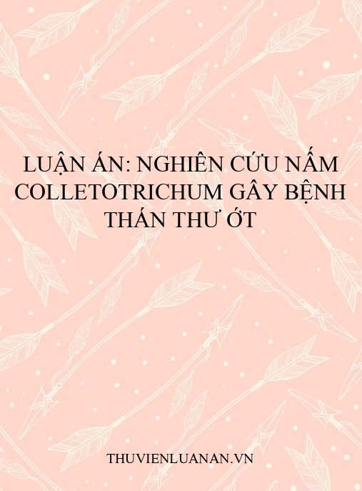 Luận án: Nghiên cứu nấm Colletotrichum gây bệnh thán thư ớt