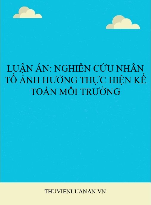 Luận án: Nghiên cứu nhân tố ảnh hưởng thực hiện kế toán môi trường