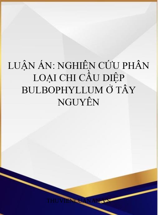 Luận án: Nghiên cứu phân loại chi Cầu diệp Bulbophyllum ở Tây Nguyên
