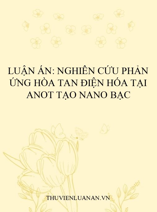 Luận án: Nghiên cứu phản ứng hòa tan điện hóa tại anot tạo nano bạc
