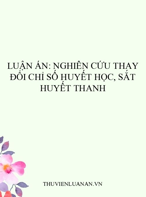 Luận án: Nghiên cứu thay đổi chỉ số huyết học, sắt huyết thanh