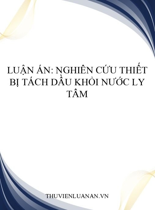 Luận án: Nghiên cứu thiết bị tách dầu khỏi nước ly tâm