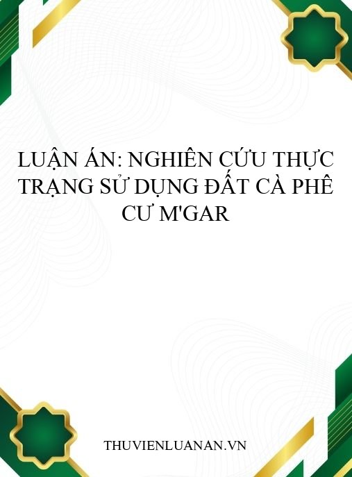 Luận án: Nghiên cứu thực trạng sử dụng đất cà phê Cư M’gar