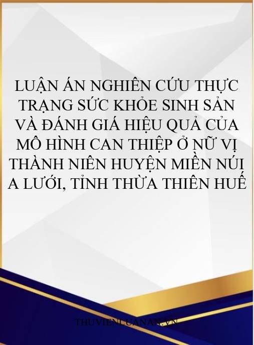 Luận án Nghiên cứu thực trạng sức khỏe sinh sản và đánh giá hiệu quả của mô hình can thiệp ở nữ vị thành niên huyện miền núi A Lưới, tỉnh Thừa Thiên Huế