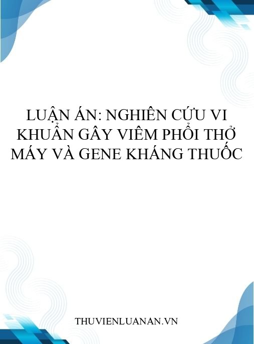 Luận án: Nghiên cứu vi khuẩn gây viêm phổi thở máy và gene kháng thuốc
