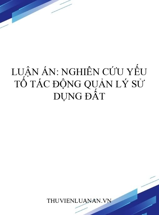 Luận án: Nghiên cứu yếu tố tác động quản lý sử dụng đất