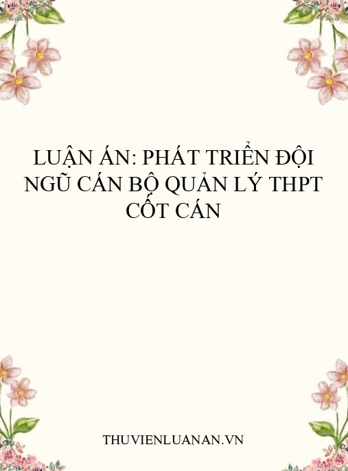 Luận án: Phát triển đội ngũ cán bộ quản lý THPT cốt cán