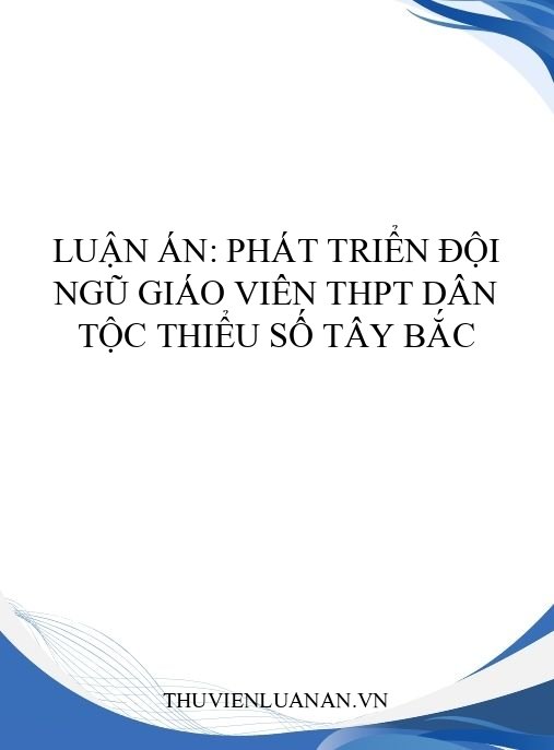 Luận án: Phát triển đội ngũ giáo viên THPT dân tộc thiểu số Tây Bắc